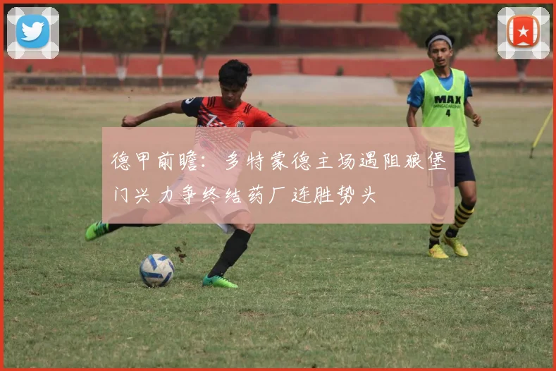 德甲前瞻：多特蒙德主场遇阻狼堡门兴力争终结药厂连胜势头