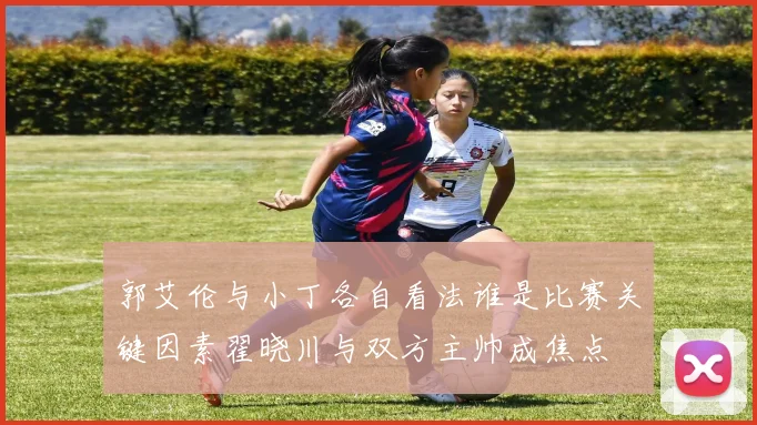 郭艾伦与小丁各自看法谁是比赛关键因素翟晓川与双方主帅成焦点