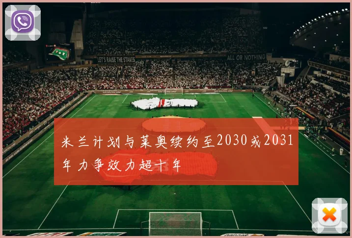 米兰计划与莱奥续约至2030或2031年力争效力超十年
