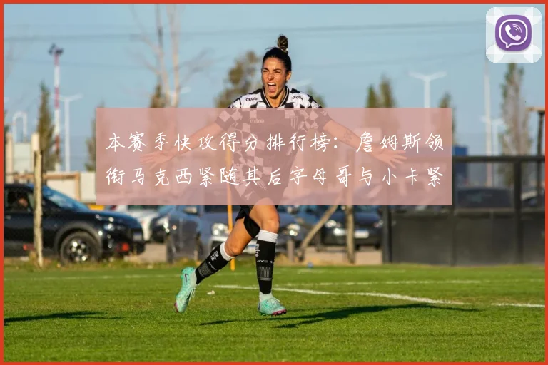 本赛季快攻得分排行榜：詹姆斯领衔马克西紧随其后字母哥与小卡紧追不舍