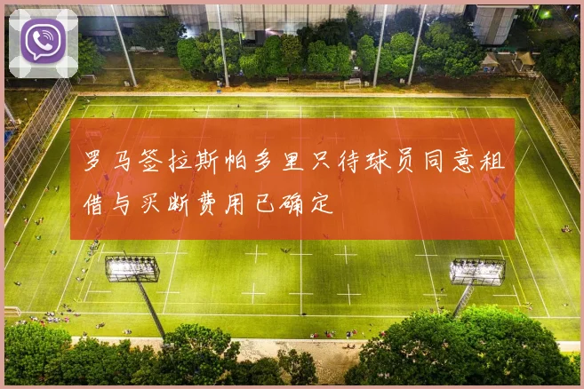 罗马签拉斯帕多里只待球员同意租借与买断费用已确定