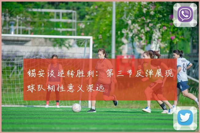 锡安谈逆转胜利：第三节反弹展现球队韧性意义深远