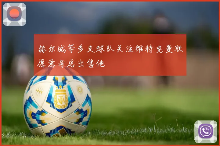 赫尔城等多支球队关注维特克曼联愿意考虑出售他