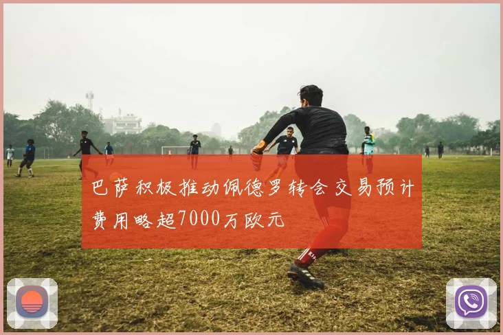 巴萨积极推动佩德罗转会交易预计费用略超7000万欧元