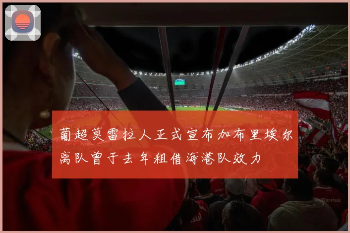 葡超莫雷拉人正式宣布加布里埃尔离队曾于去年租借海港队效力